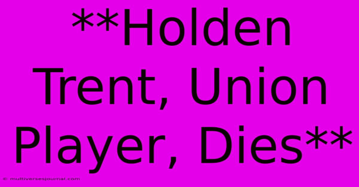 **Holden Trent, Union Player, Dies**