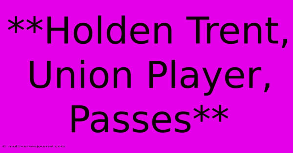 **Holden Trent, Union Player,  Passes** 