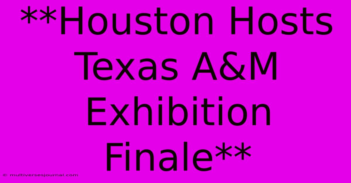 **Houston Hosts Texas A&M Exhibition Finale**