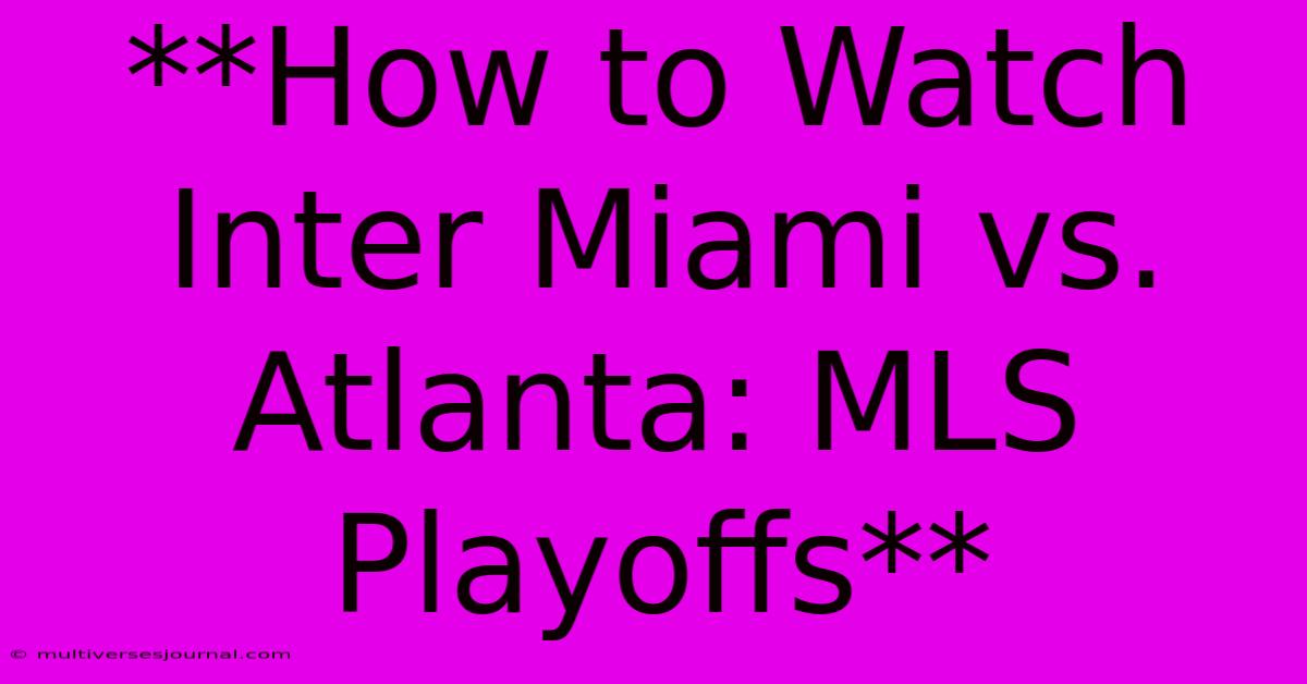 **How To Watch Inter Miami Vs. Atlanta: MLS Playoffs** 