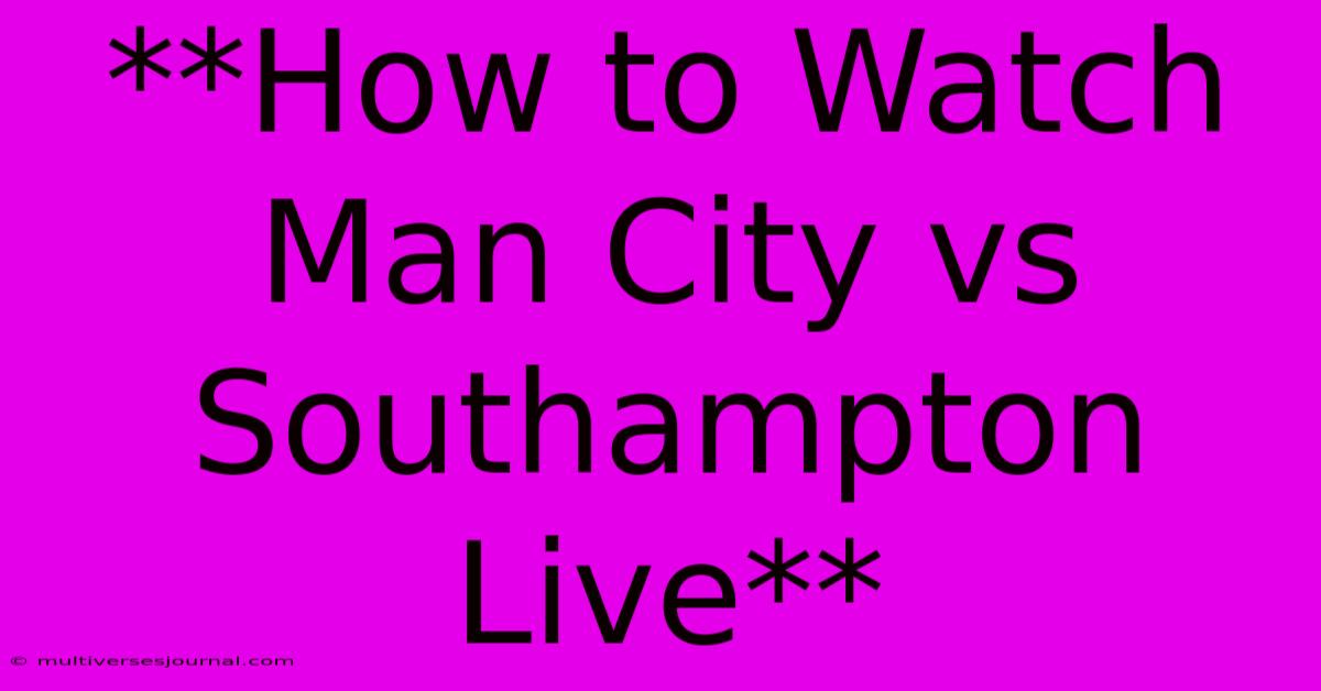 **How To Watch Man City Vs Southampton Live** 