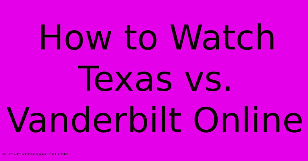 How To Watch Texas Vs. Vanderbilt Online 