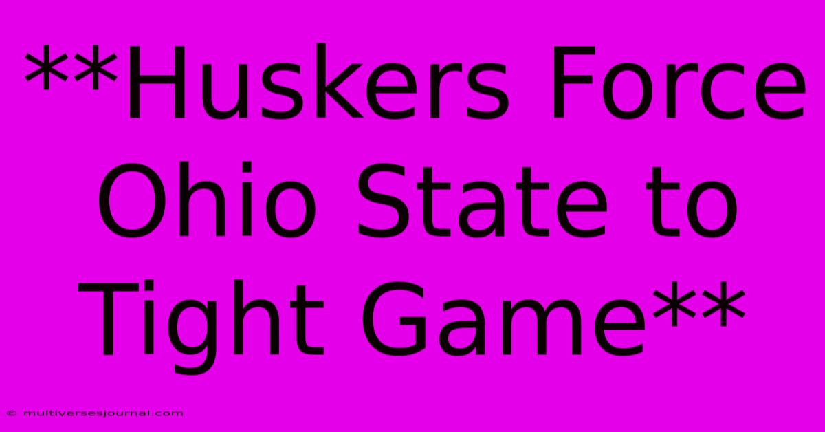 **Huskers Force Ohio State To Tight Game**