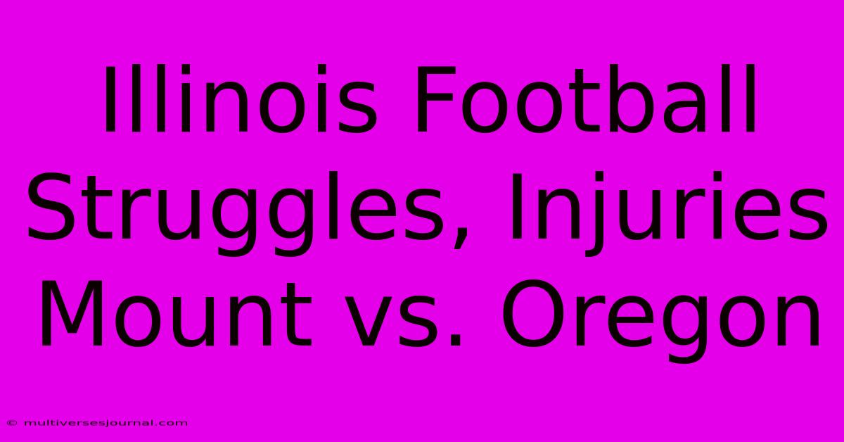 Illinois Football Struggles, Injuries Mount Vs. Oregon