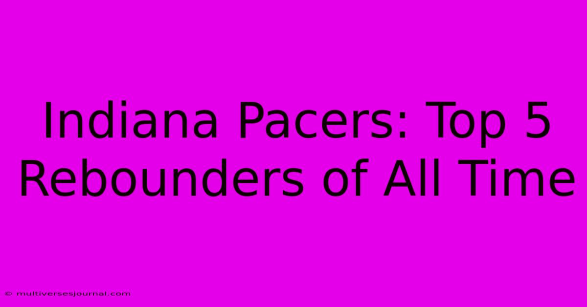 Indiana Pacers: Top 5 Rebounders Of All Time