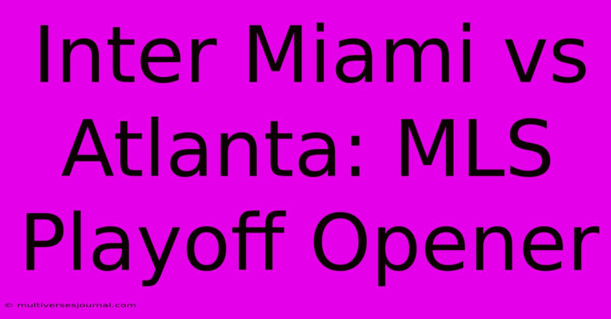 Inter Miami Vs Atlanta: MLS Playoff Opener