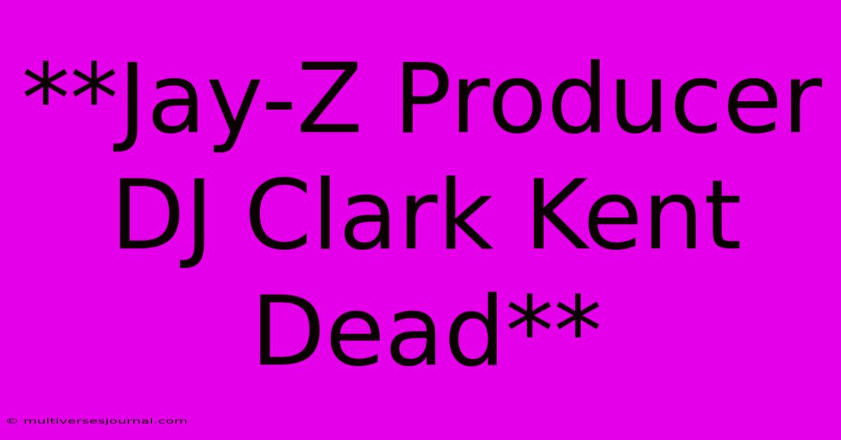 **Jay-Z Producer DJ Clark Kent Dead**