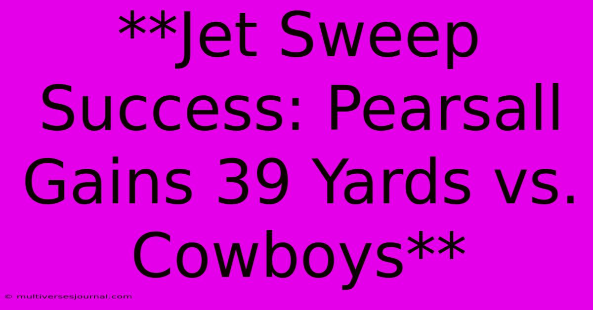 **Jet Sweep Success: Pearsall Gains 39 Yards Vs. Cowboys** 