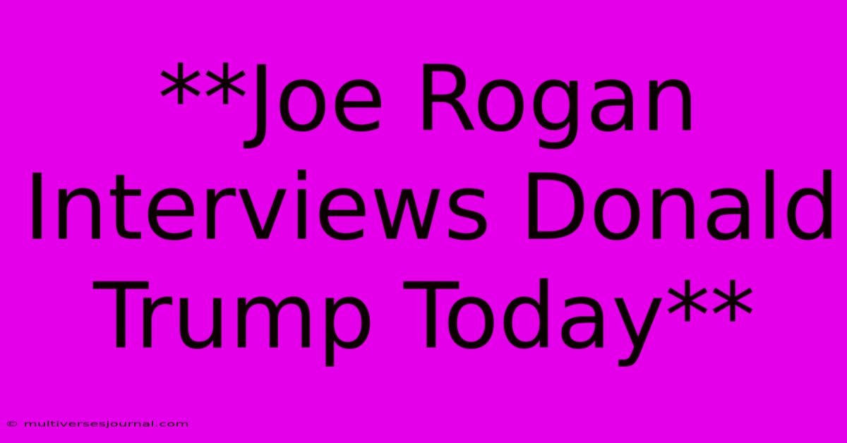 **Joe Rogan Interviews Donald Trump Today** 