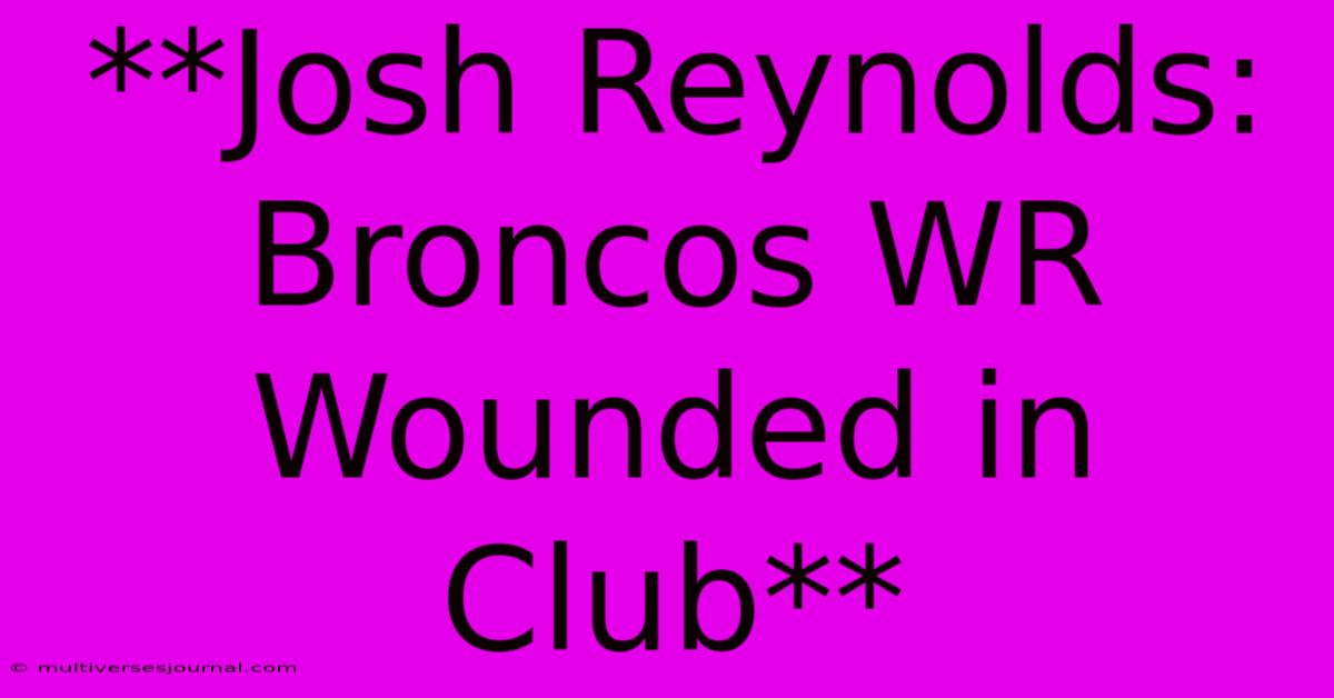 **Josh Reynolds: Broncos WR Wounded In Club**