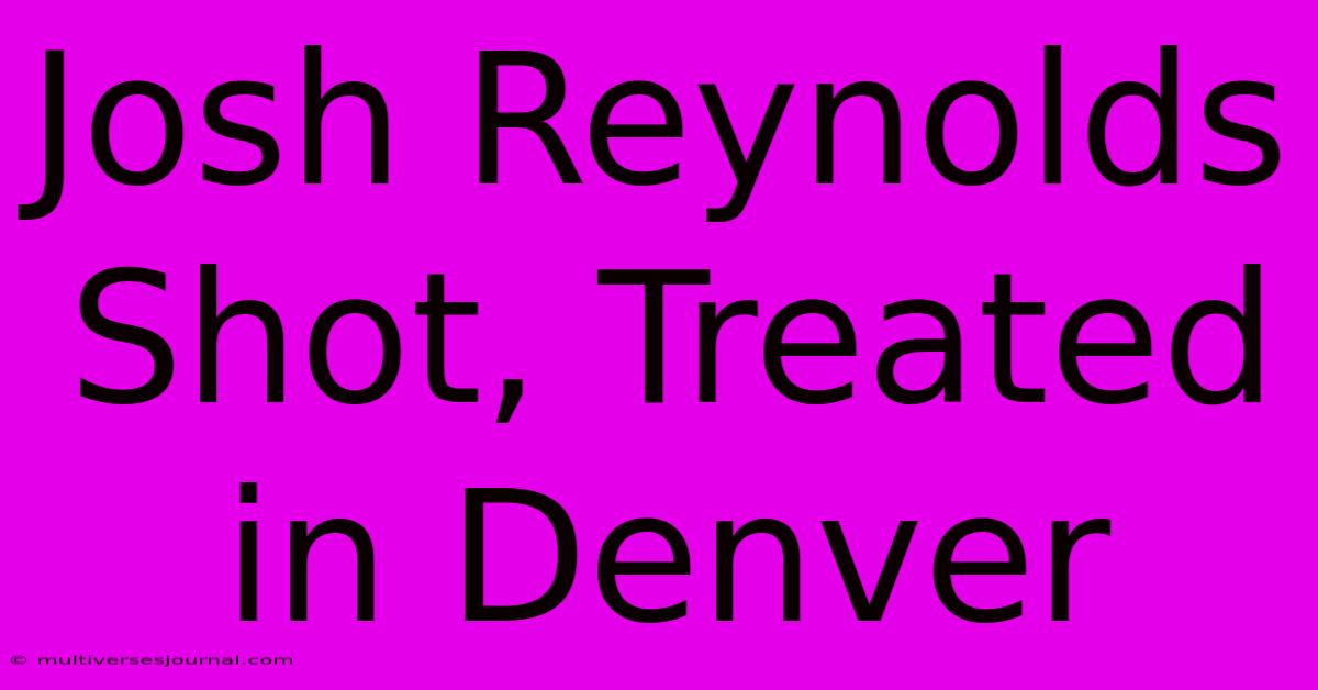 Josh Reynolds Shot, Treated In Denver