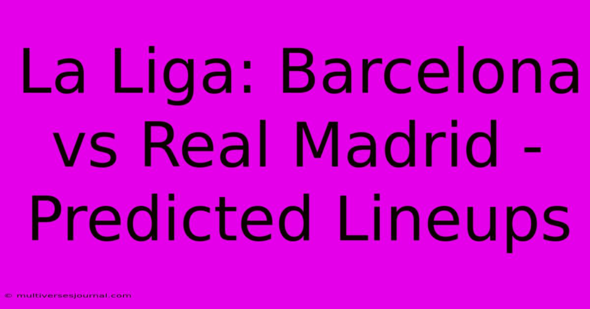 La Liga: Barcelona Vs Real Madrid - Predicted Lineups