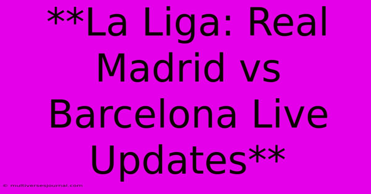 **La Liga: Real Madrid Vs Barcelona Live Updates**