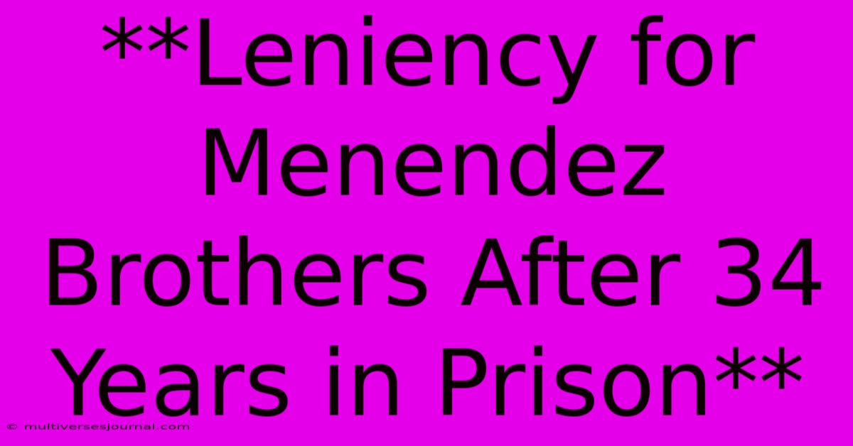 **Leniency For Menendez Brothers After 34 Years In Prison**