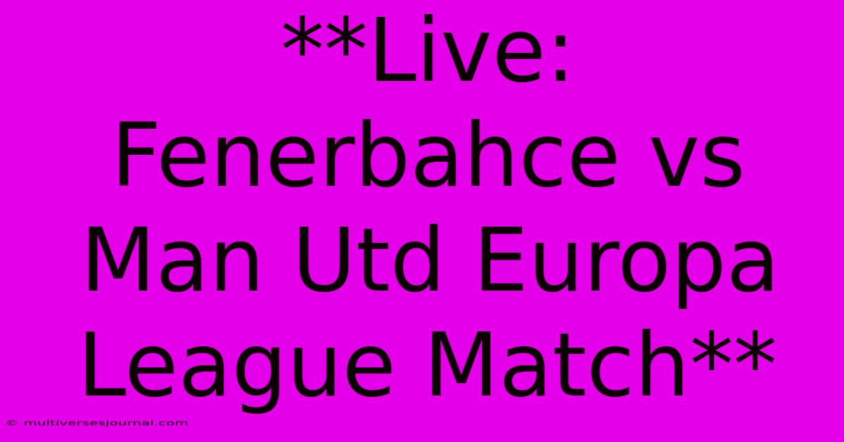 **Live: Fenerbahce Vs Man Utd Europa League Match**