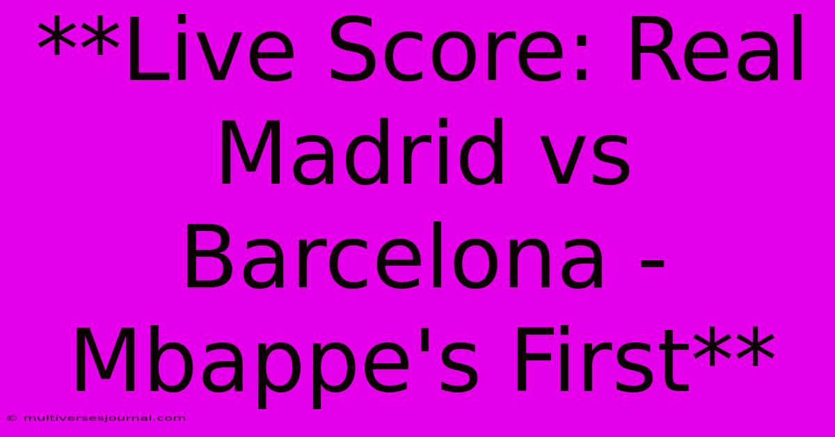 **Live Score: Real Madrid Vs Barcelona - Mbappe's First**