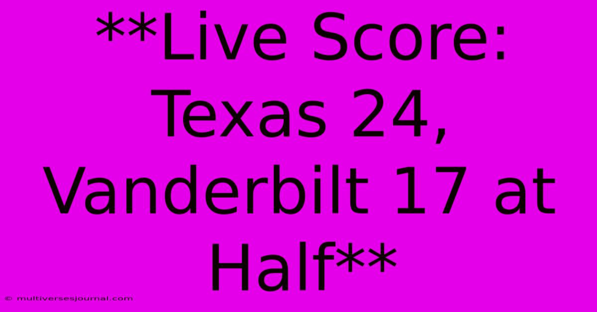 **Live Score: Texas 24, Vanderbilt 17 At Half**