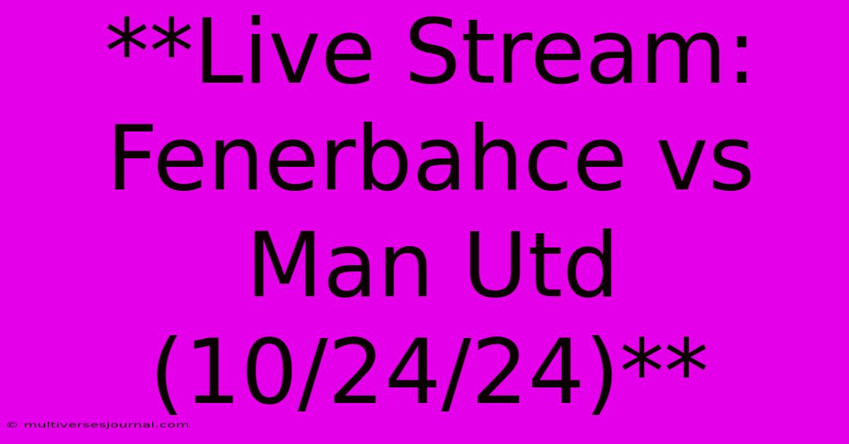 **Live Stream: Fenerbahce Vs Man Utd (10/24/24)**