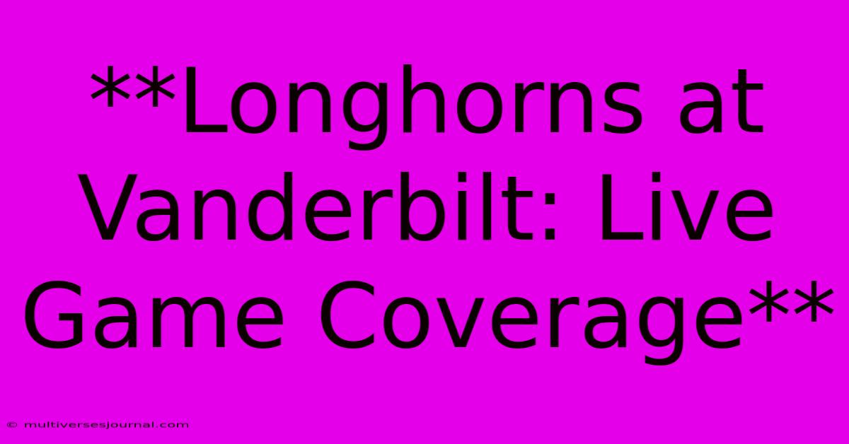 **Longhorns At Vanderbilt: Live Game Coverage** 