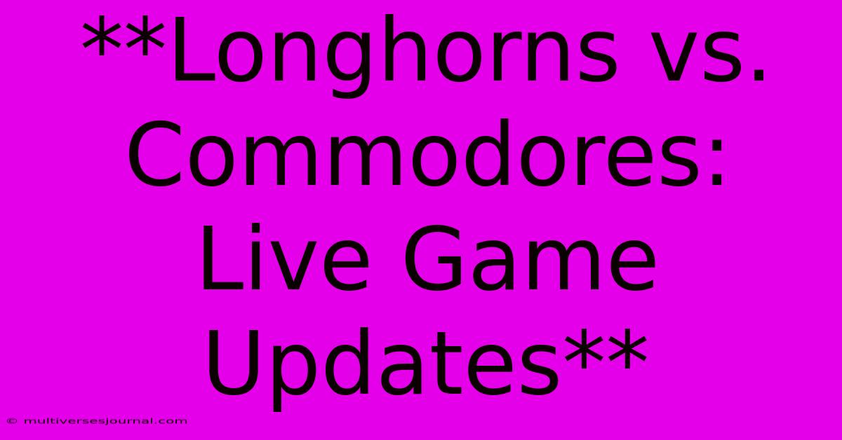 **Longhorns Vs. Commodores: Live Game Updates** 