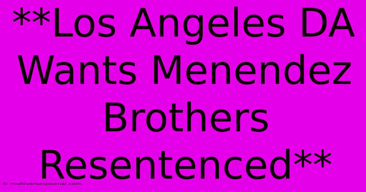 **Los Angeles DA Wants Menendez Brothers Resentenced**