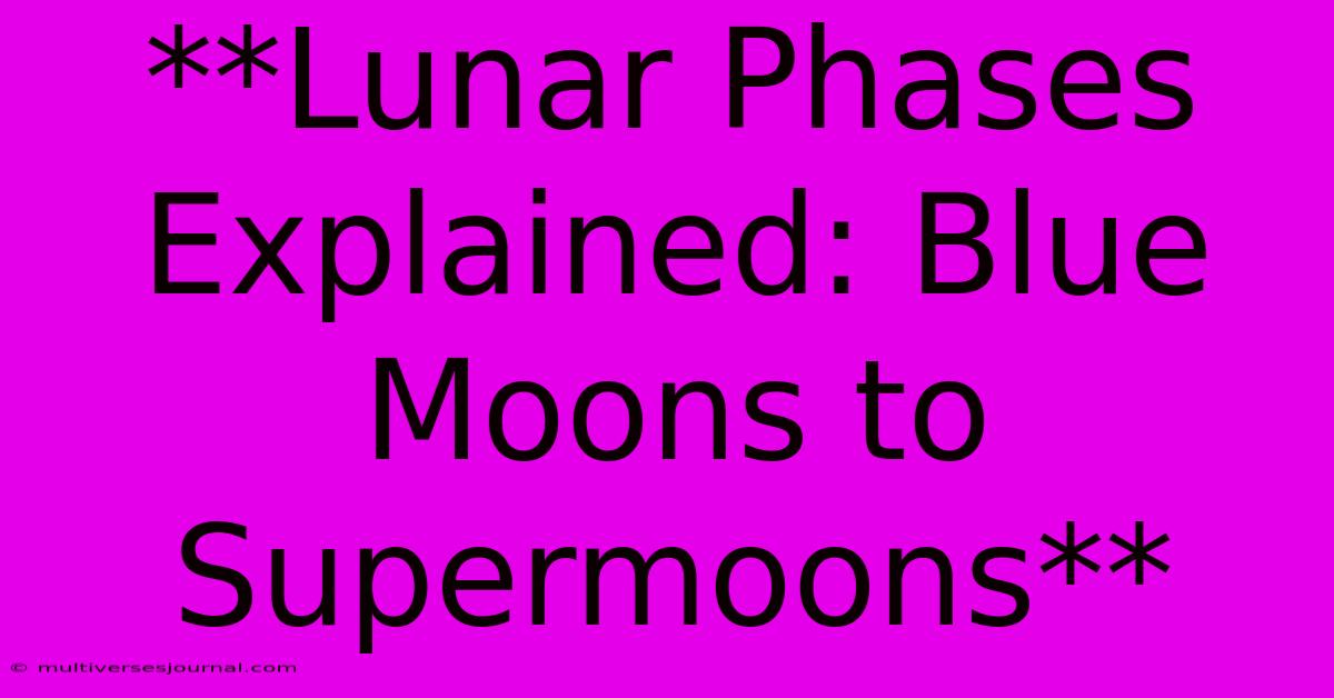 **Lunar Phases Explained: Blue Moons To Supermoons**