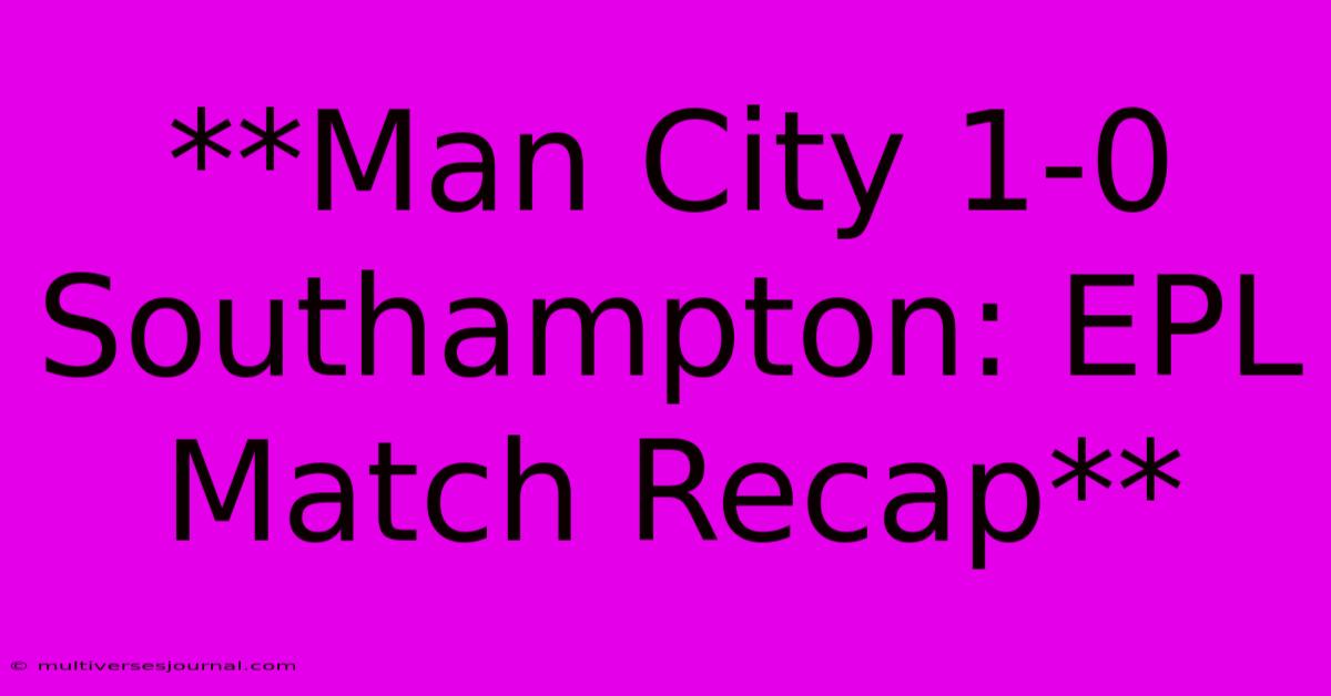 **Man City 1-0 Southampton: EPL Match Recap** 