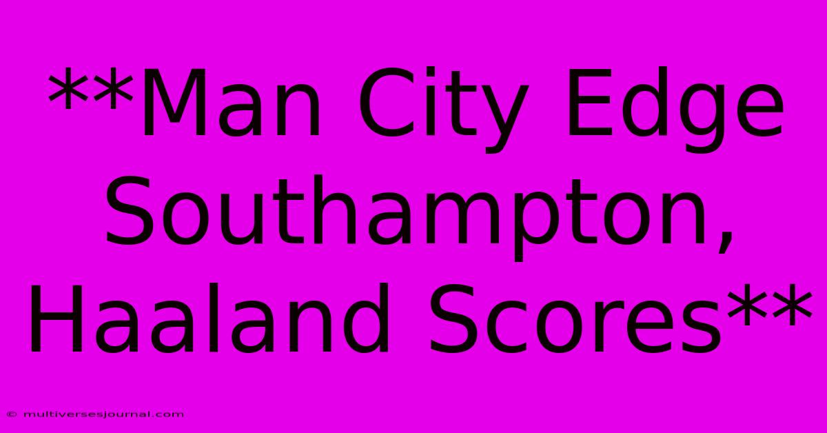 **Man City Edge Southampton, Haaland Scores**