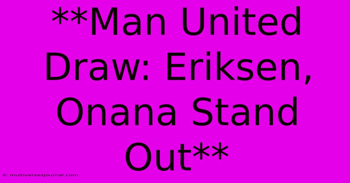 **Man United Draw: Eriksen, Onana Stand Out** 