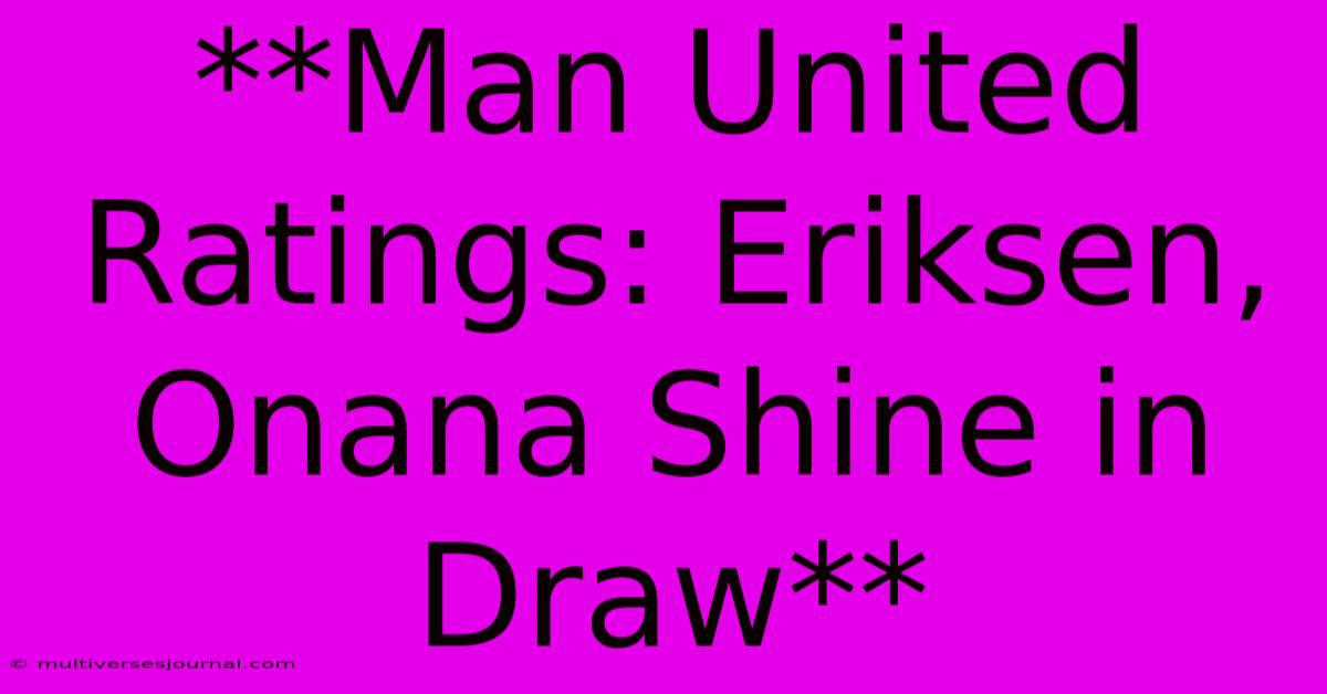 **Man United Ratings: Eriksen, Onana Shine In Draw**