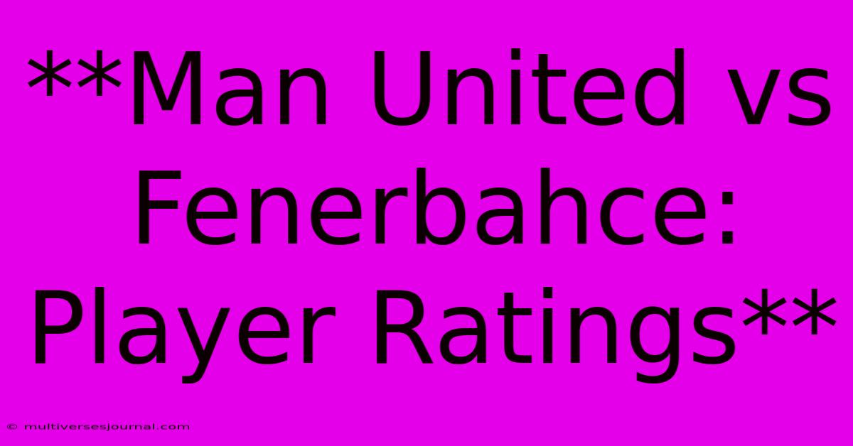 **Man United Vs Fenerbahce: Player Ratings**