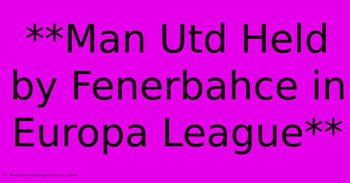 **Man Utd Held By Fenerbahce In Europa League**