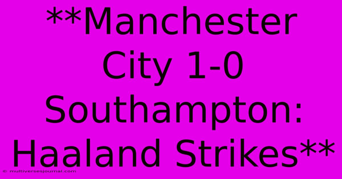 **Manchester City 1-0 Southampton: Haaland Strikes**