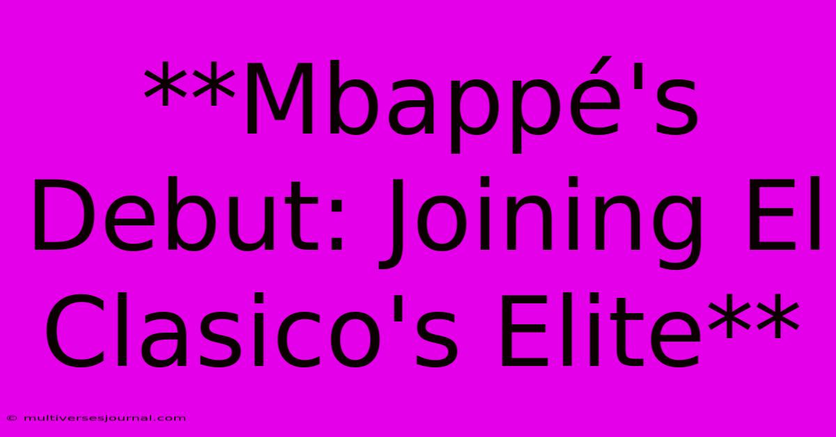 **Mbappé's Debut: Joining El Clasico's Elite** 