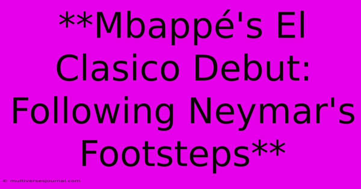 **Mbappé's El Clasico Debut: Following Neymar's Footsteps**