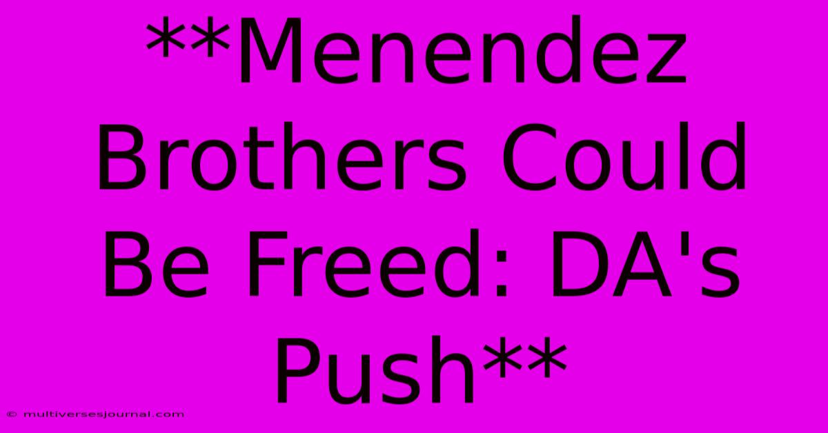 **Menendez Brothers Could Be Freed: DA's Push**