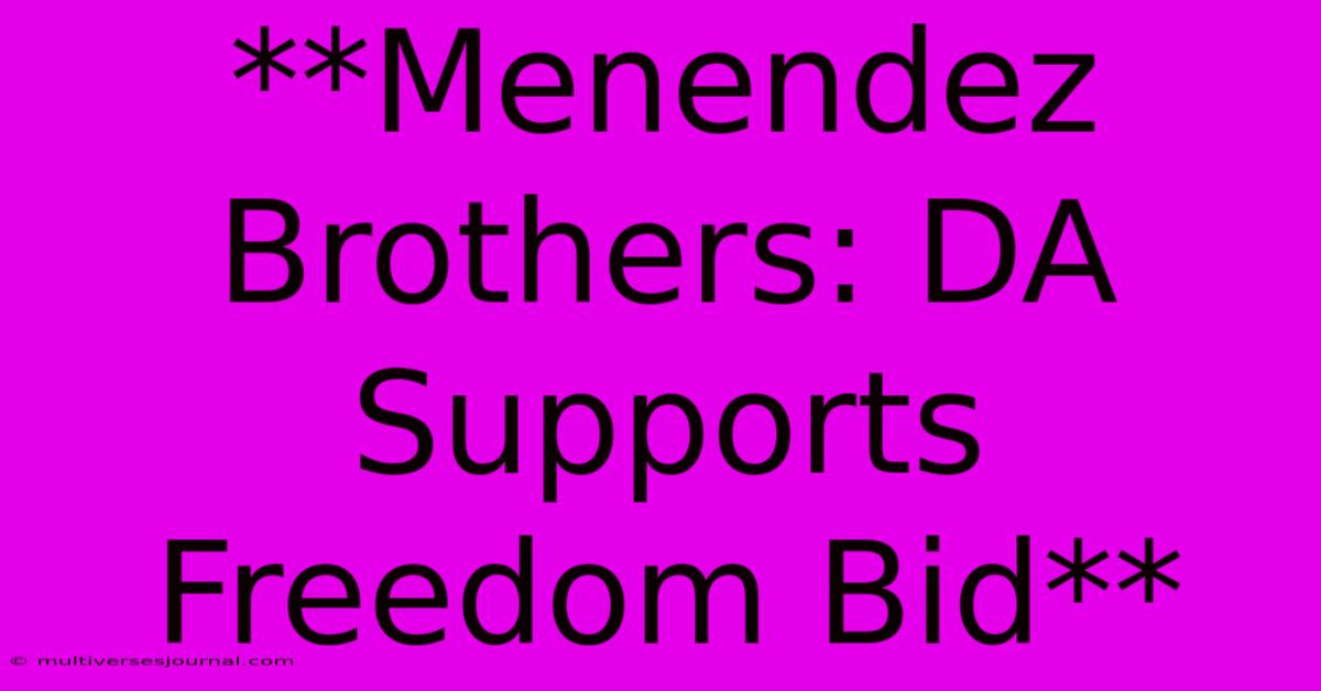 **Menendez Brothers: DA Supports Freedom Bid**