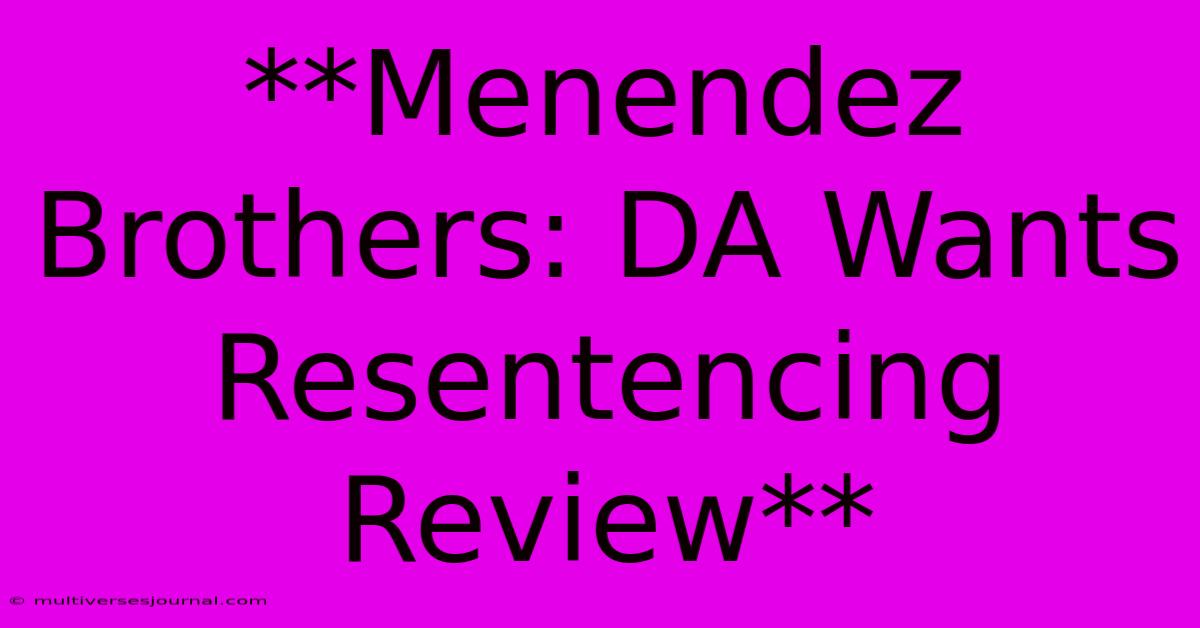 **Menendez Brothers: DA Wants Resentencing Review** 