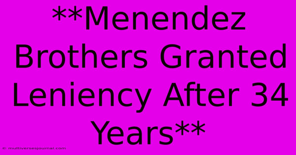 **Menendez Brothers Granted Leniency After 34 Years**