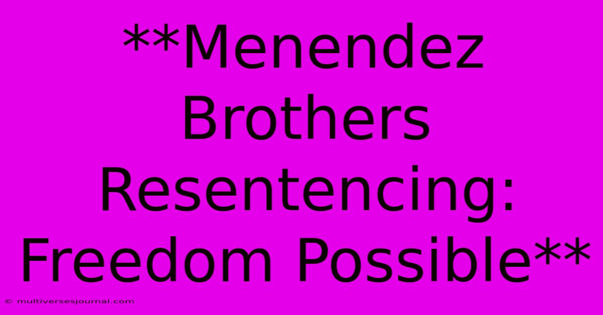 **Menendez Brothers Resentencing: Freedom Possible**