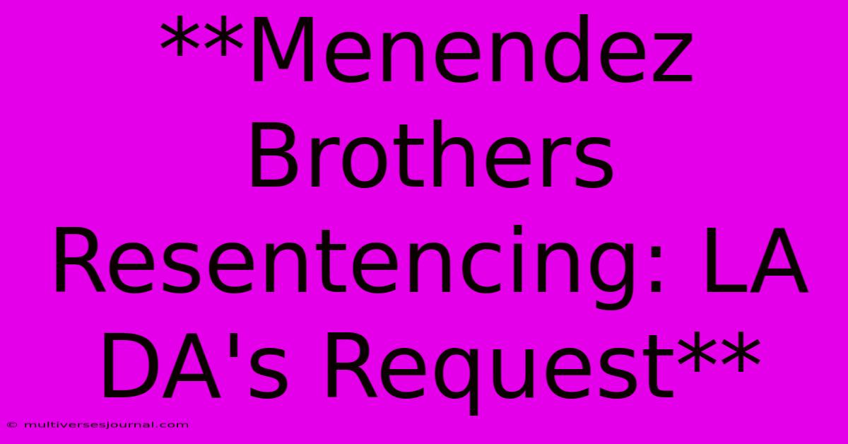 **Menendez Brothers Resentencing: LA DA's Request**