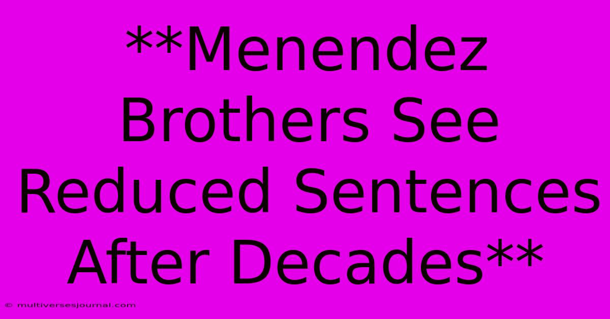 **Menendez Brothers See Reduced Sentences After Decades**