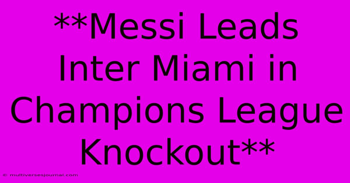 **Messi Leads Inter Miami In Champions League Knockout**