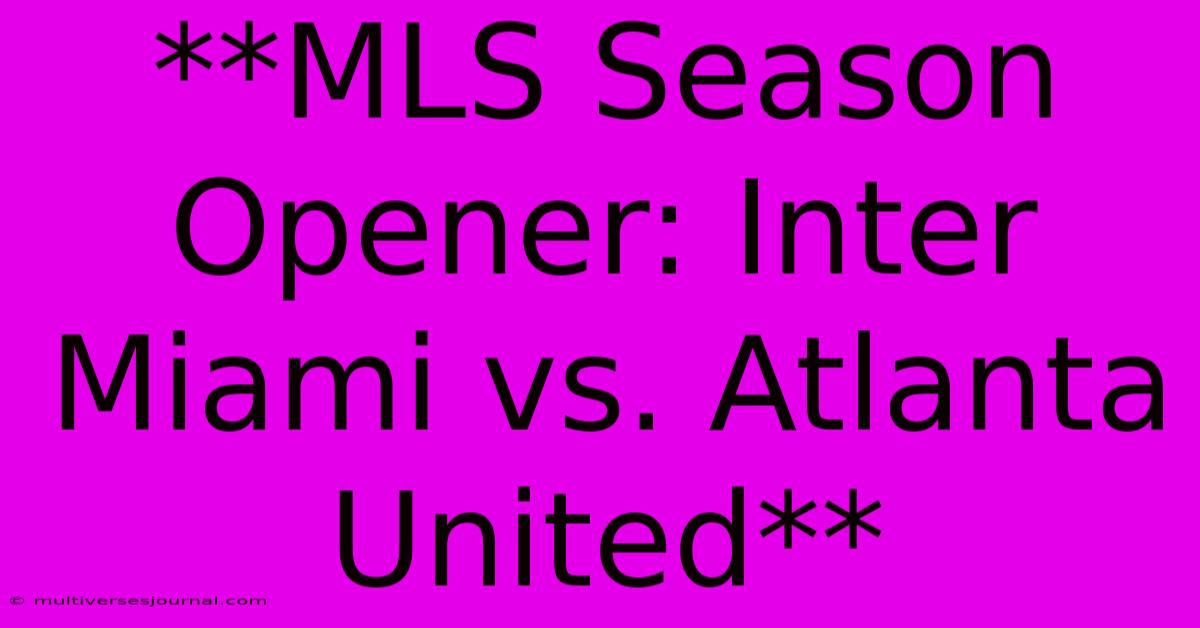 **MLS Season Opener: Inter Miami Vs. Atlanta United**