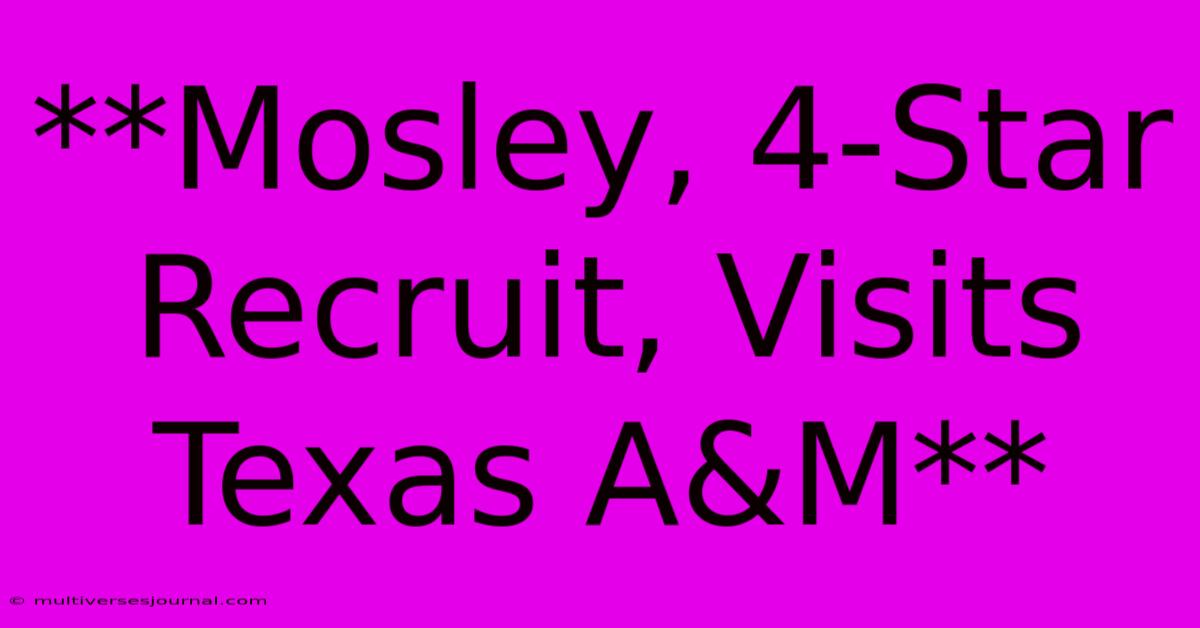 **Mosley, 4-Star Recruit, Visits Texas A&M**