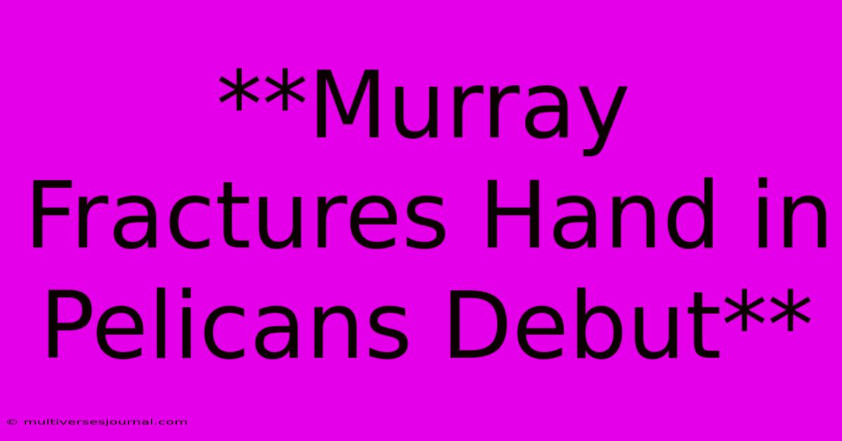 **Murray Fractures Hand In Pelicans Debut**