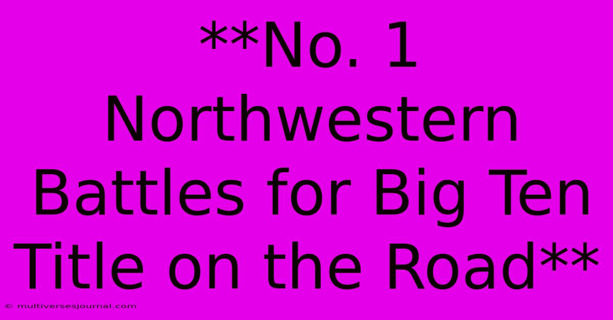 **No. 1 Northwestern Battles For Big Ten Title On The Road**