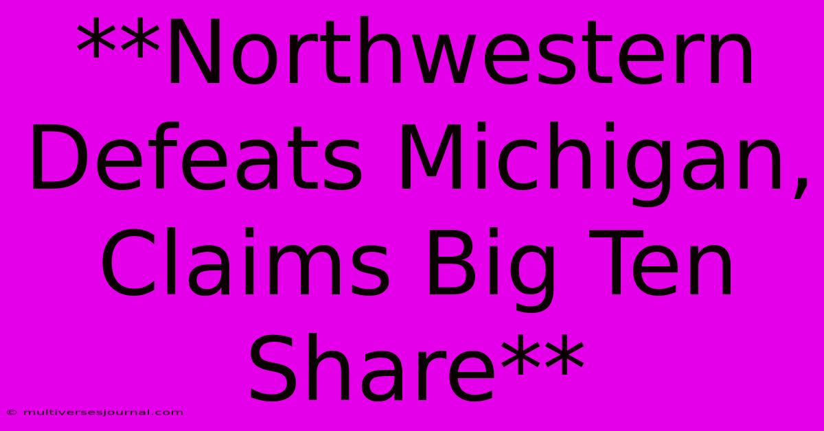 **Northwestern Defeats Michigan, Claims Big Ten Share**