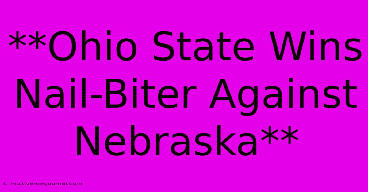 **Ohio State Wins Nail-Biter Against Nebraska**