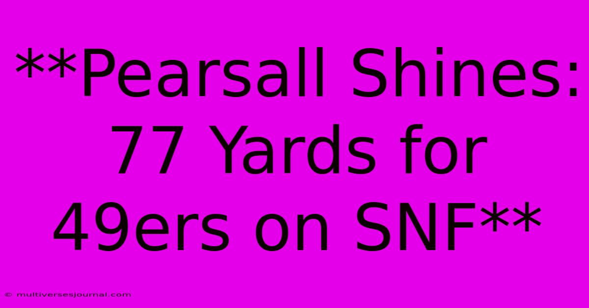 **Pearsall Shines: 77 Yards For 49ers On SNF**